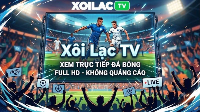 Trải nghiệm bóng đá trực tiếp chuẩn Full HD không trễ sóng tại Xôi Lạc TV